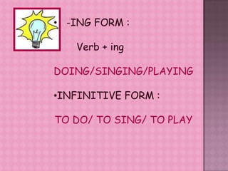    -ING FORM :	Verb + ingDOING/SINGING/PLAYINGINFINITIVE FORM :TO DO/ TO SING/ TO PLAY
