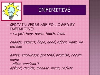INFINITIVECERTAIN VERBS ARE FOLLOWED BY INFINITIVE:- forget, help, learn, teach, train- choose, expect, hope, need, offer, want, would like- agree, encourage, pretend, promise, recommend- allow, can/can't afford, decide, manage, mean, refuse