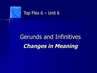 Gerunds and Infinitives Changes in Meaning Top Flex 6 – Unit 6 