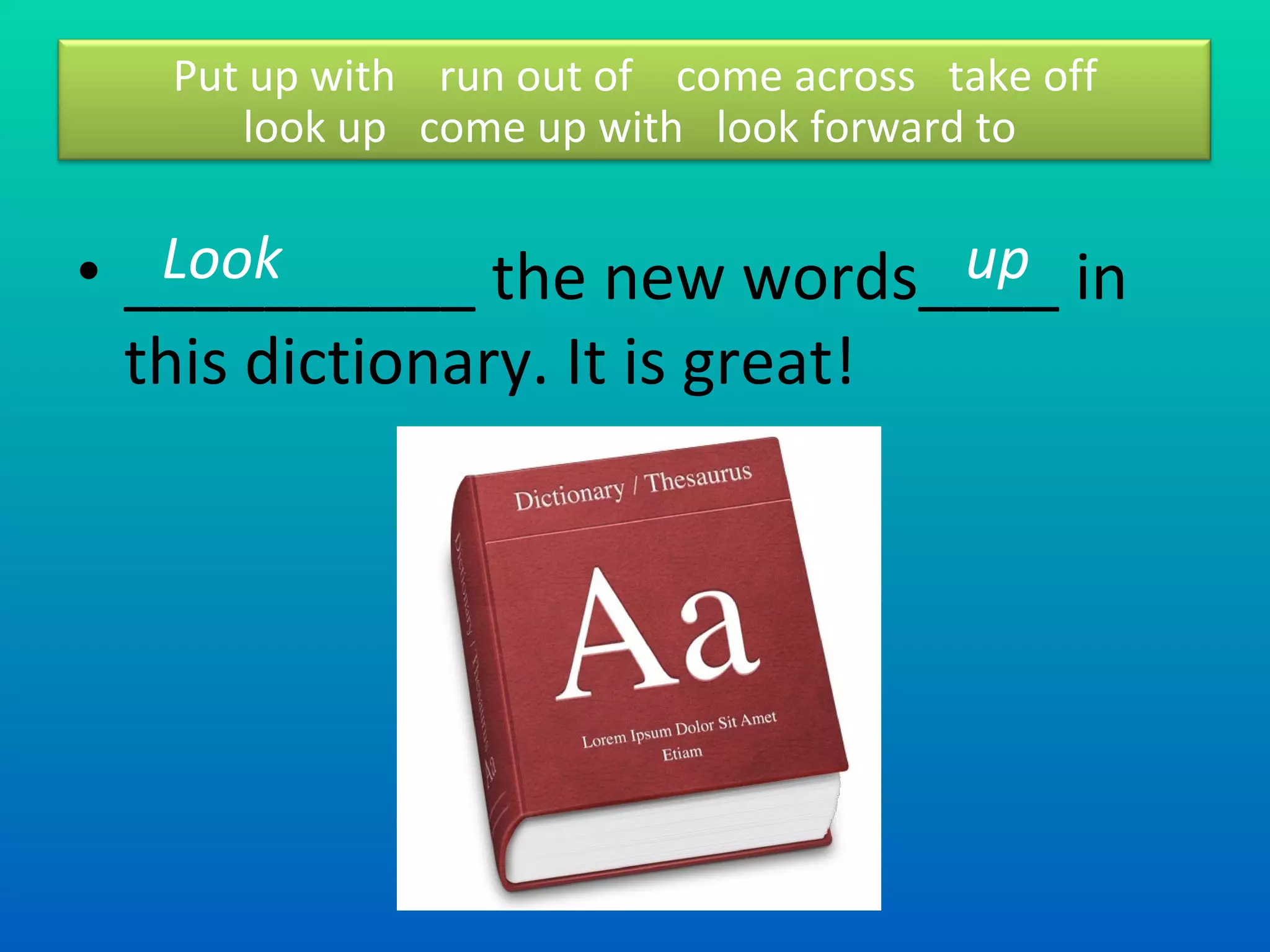 __________ the new words____ in this dictionary. It is great! Look  up Put up with  run out of  come across  take off look up  come up with  look forward to  