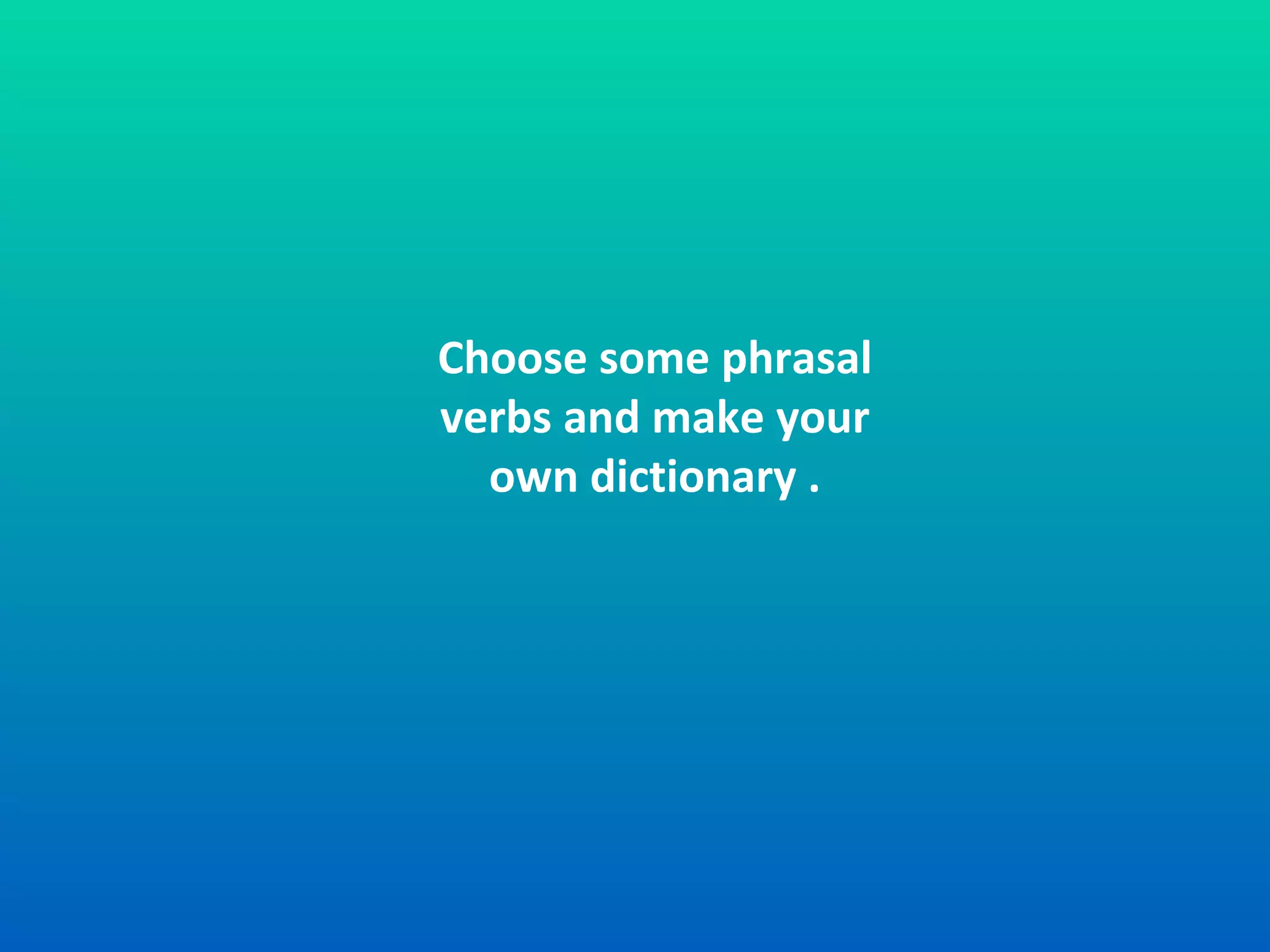 Choose some phrasal verbs and make your own dictionary . 
