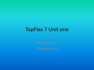 TopFlex 7 Unit one

    Phrasal verbs
    Presentation
 