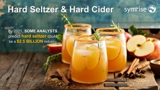11
Hard Seltzer & Hard Cider
By 2021, SOME ANALYSTS
predict hard seltzer could
be a $2.5 BILLION industry
 