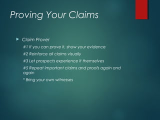 Proving Your Claims
 Claim Prover
#1 If you can prove it, show your evidence
#2 Reinforce all claims visually
#3 Let prospects experience it themselves
#5 Repeat important claims and proofs again and
again
* Bring your own witnesses
 