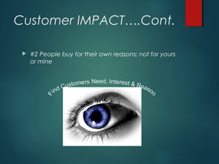 Customer IMPACT….Cont.
 #2 People buy for their own reasons; not for yours
or mine
 