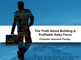 The Truth About Building A
  Profitable Sales Force
   Presenter: Ashutosh Pandey
 
