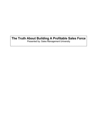 The Truth About Building A Profitable Sales Force
          Presented by: Sales Management University
 