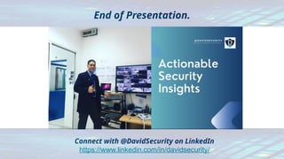 End of Presentation.
Connect with @DavidSecurity on LinkedIn
https://www.linkedin.com/in/davidsecurity/
 