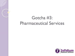 Gotcha #3:
Pharmaceutical Services
 