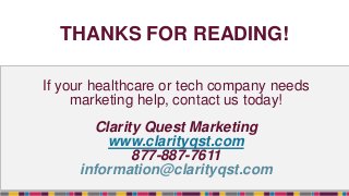 THANKS FOR READING!
If your healthcare or tech company needs
marketing help, contact us today!
Clarity Quest Marketing
www.clarityqst.com
877-887-7611
information@clarityqst.com
 