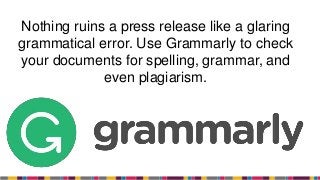Nothing ruins a press release like a glaring
grammatical error. Use Grammarly to check
your documents for spelling, grammar, and
even plagiarism.
 
