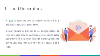 A lead is someone who is already interested in a
product or service of some form.
Default newsletter sign-ups do not count...