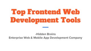 Top Frontend Web
Development Tools
-Hidden Brains
Enterprise Web & Mobile App Development Company
 