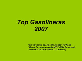 Top Gasolineras 2007 “ Emocionante documento gráfico” (El Pais) “ Desde hoy no creo en la MTV” (Kike Supermix) “ Merecido reconocimiento” (La Razón) 