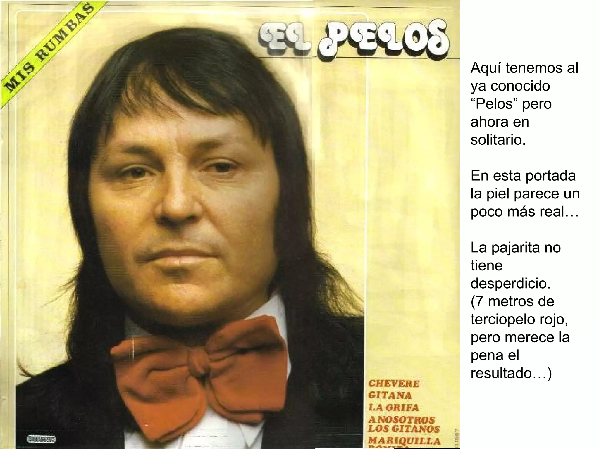 Aquí tenemos al ya conocido “Pelos” pero ahora en solitario.  En esta portada la piel parece un poco más real… La pajarita no tiene desperdicio. (7 metros de terciopelo rojo, pero merece la pena el resultado…) 