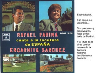 Espectacular. Eso si que es un amigo… Son preciosas y emotivas las fotos de los taxis de Madrid. Y el título de la cinta con los colores de la bandera nacional también mola bastante… 