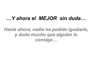 … Y ahora el  MEJOR  sin duda… Hasta ahora, nadie ha podido igualarle, y dudo mucho que alguien lo consiga… 