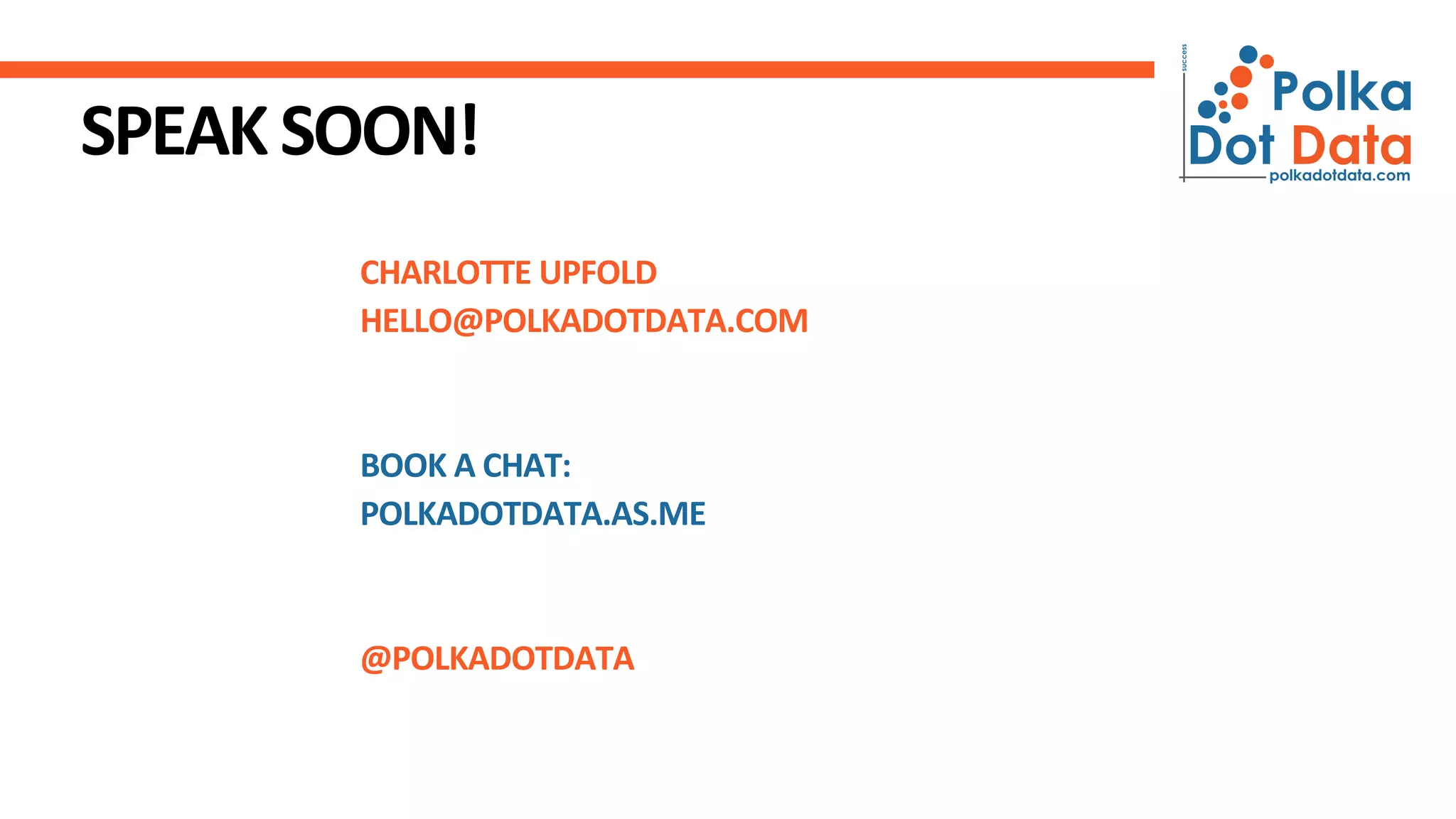 CHARLOTTE UPFOLD
HELLO@POLKADOTDATA.COM
BOOK A CHAT:
POLKADOTDATA.AS.ME
@POLKADOTDATA
SPEAKSOON!
 