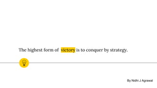 The highest form of victory is to conquer by strategy.
By Nidhi J Agrawal
 