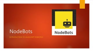 NodeBots
INTRODUCTION TO JAVASCRIPT ROBOTICS
 