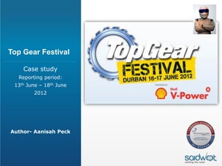 Top Gear Festival

    Case study
  Reporting period:
 13th June – 18th June
        2012




Author- Aanisah Peck
 