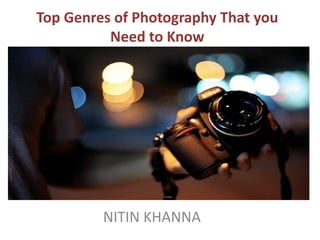 Top Genres of Photography That you
Need to Know
NITIN KHANNA
 