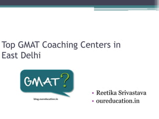 Top GMAT Coaching Centers in
East Delhi
• Reetika Srivastava
• oureducation.in
 