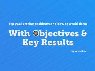 With Objectives &
Key Results
Top goal setting problems and how to avoid them
By Weekdone
 