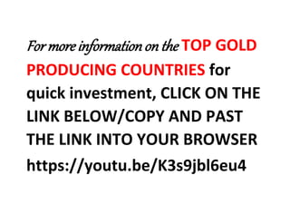For more information on the TOP GOLD
PRODUCING COUNTRIES for
quick investment, CLICK ON THE
LINK BELOW/COPY AND PAST
THE L...
