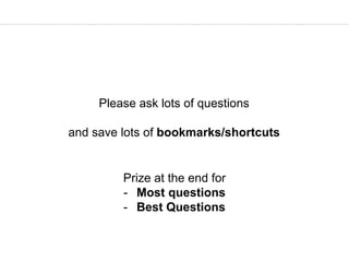 Please ask lots of questions
and save lots of bookmarks/shortcuts
Prize at the end for
- Most questions
- Best Questions
 