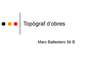 Topògraf d’obres Marc Ballestero 5è B 