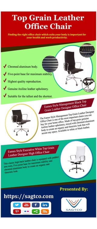 Top Grain Leather
Office Chair
Finding the right office chair which suits your body is important for
your health and work productivity.
Presented By:
https://sagtco.com
 