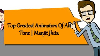 Top Greatest Animators Of All
Time | Manjit Jhita
 