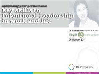 optimising your performance
key skills to
Intentional Leadership
in work and life
                                            BDS Hons, ACMC, CSP




                              06 October 2011
 