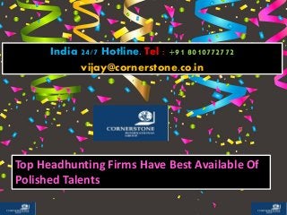 Top Headhunting Firms Have Best Available Of
Polished Talents
India 24/7 Hotline. Tel : +91 8010772772
vijay@cornerstone.co.in
 