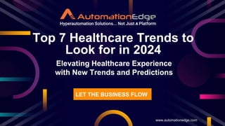 Top 7 Healthcare Trends to
Look for in 2024
www.automationedge.com
LET THE BUSINESS FLOW
Elevating Healthcare Experience
with New Trends and Predictions
 