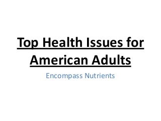 Top Health Issues for
American Adults
Encompass Nutrients
 