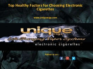 Top Healthy Factors for Choosing Electronic
Cigarettes
www.uniquecigs.com
Follow us on :-
 