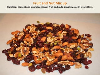 Fruit and Nut Mix up
High fiber content and slow digestion of fruit and nuts plays key role in weight loss.

 