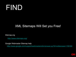 FIND XML Sitemaps Will Set you Free! Google Webmaster Sitemap help http://www.sitemaps.org/ http://www.google.com/support/webmasters/bin/answer.py?hl=en&answer=156184 Sitemap.org 