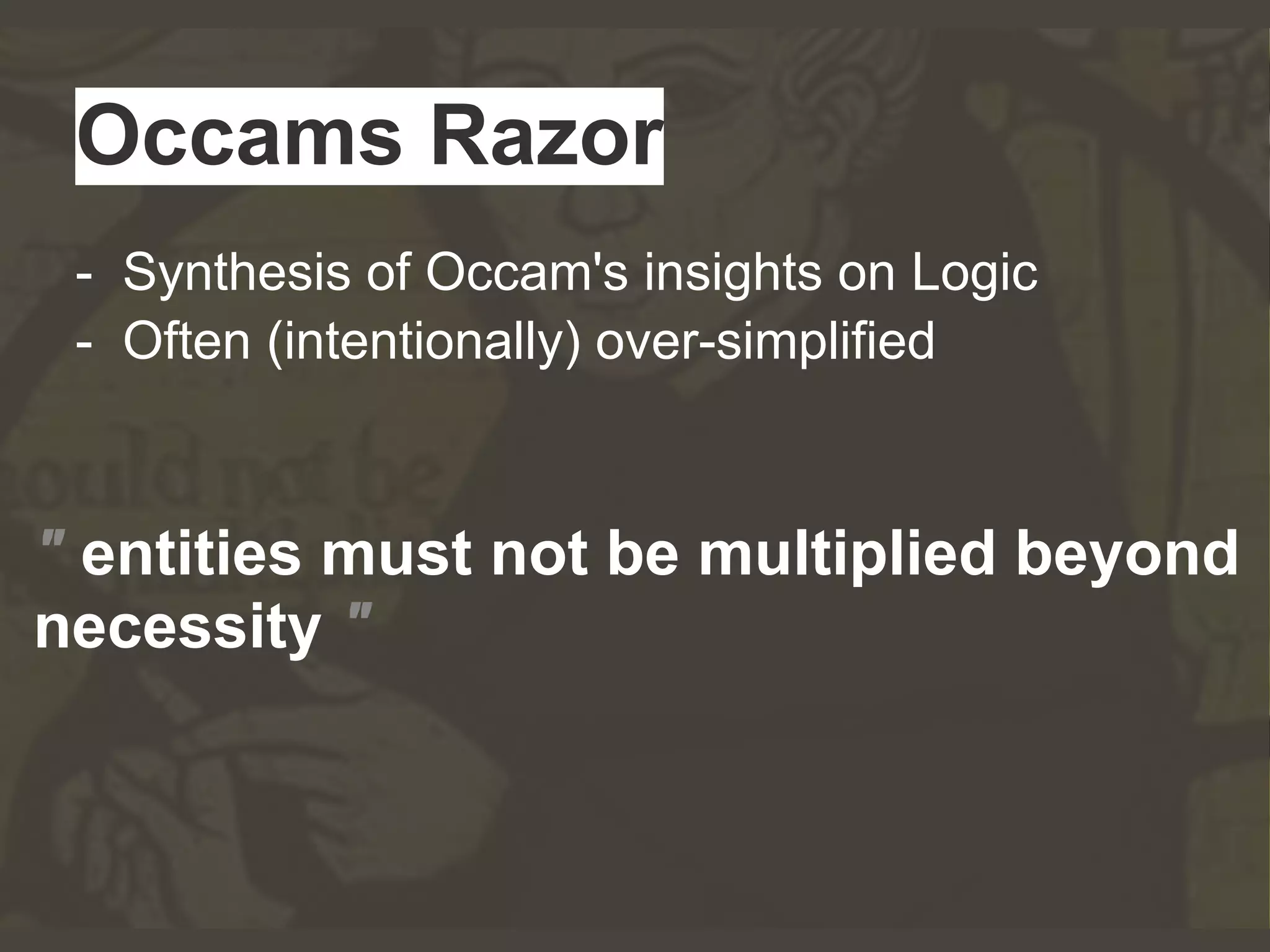 Occams Razor
" entities must not be multiplied beyond
necessity "
- Synthesis of Occam's insights on Logic
- Often (intentionally) over-simplified
 