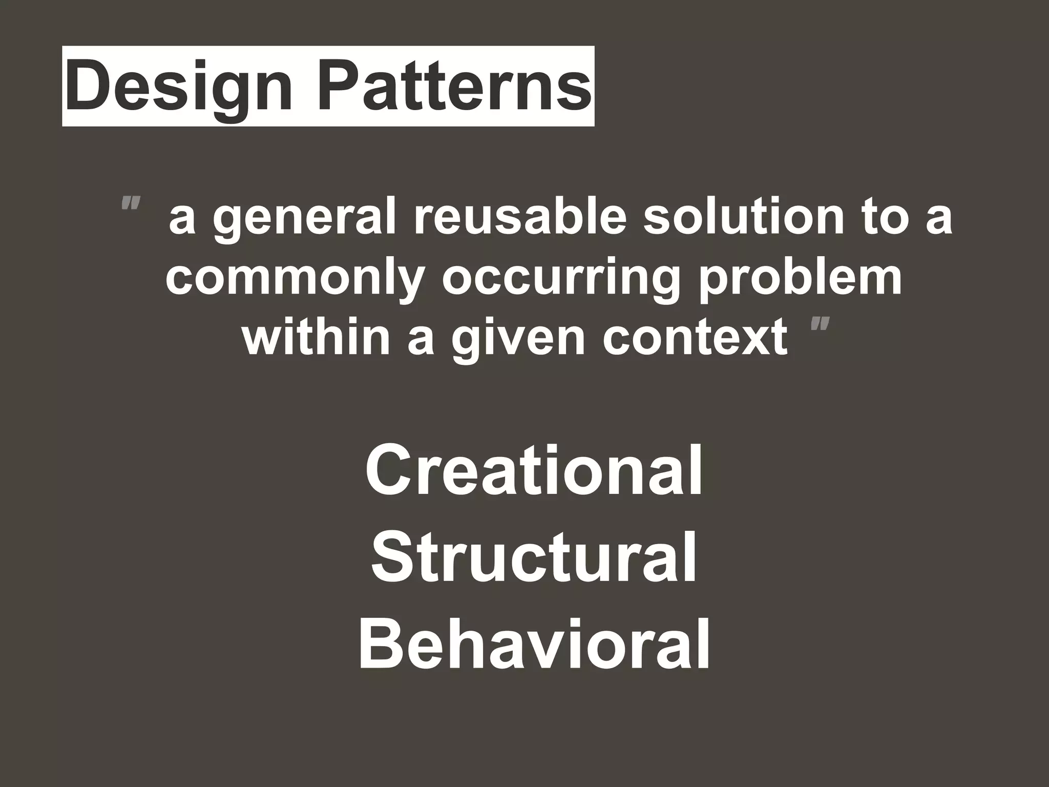 Design Patterns
Creational
Structural
Behavioral
" a general reusable solution to a
commonly occurring problem
within a given context "
 