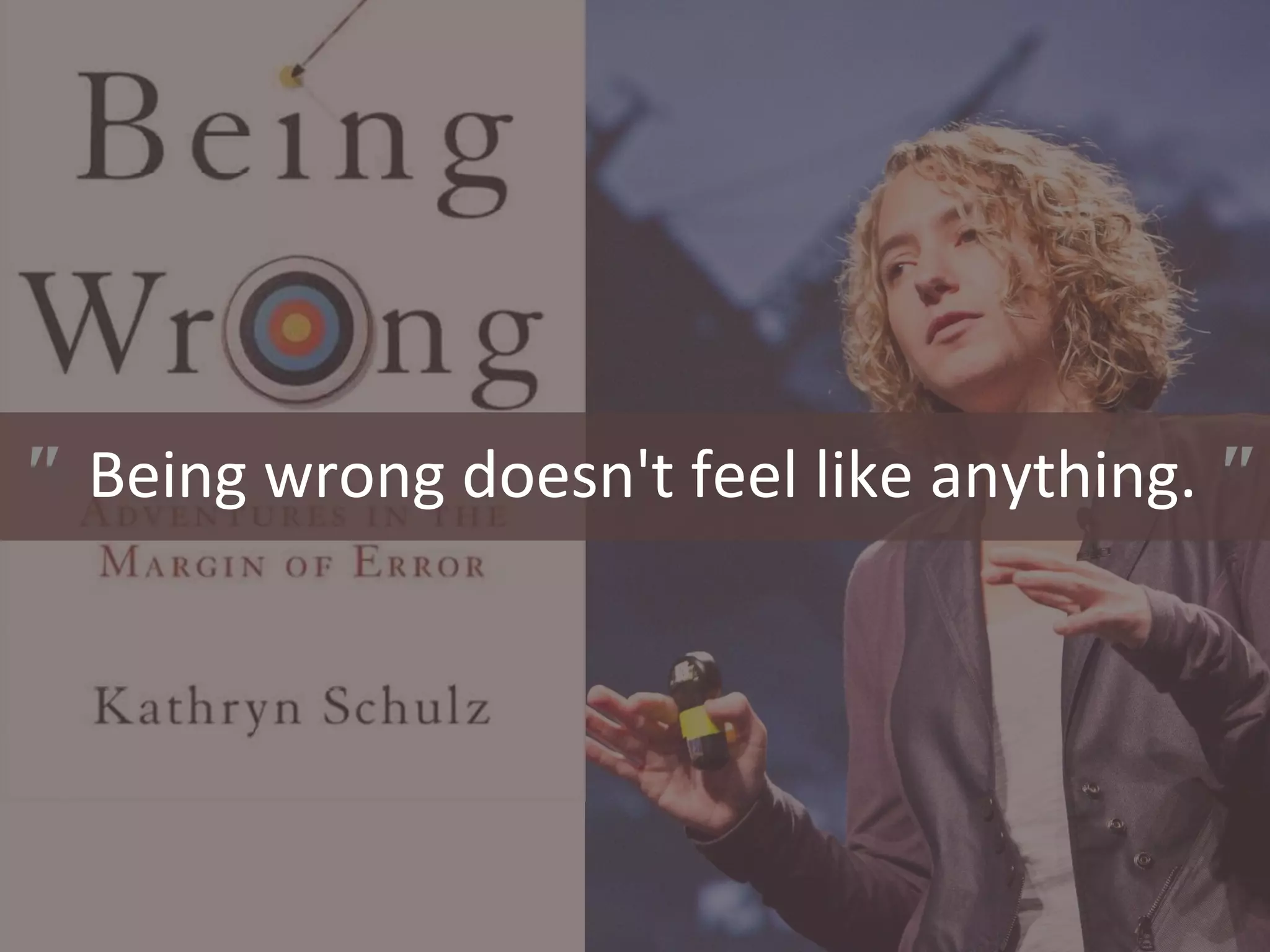 " Being wrong doesn't feel like anything. "
 