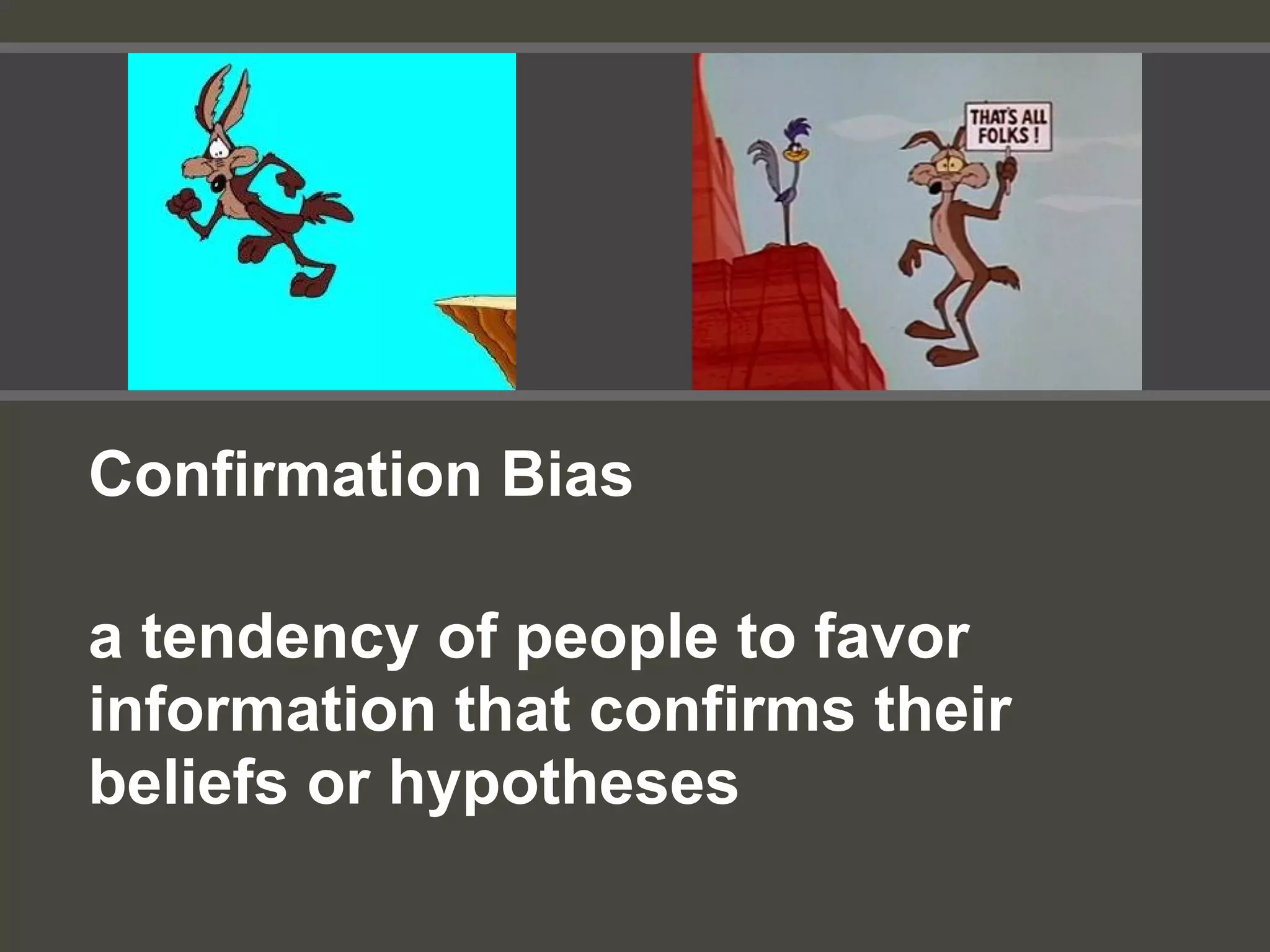 Confirmation Bias
a tendency of people to favor
information that confirms their
beliefs or hypotheses
 