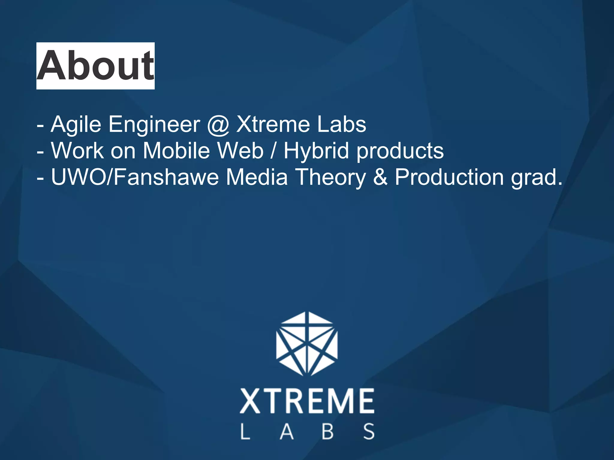 About
- Agile Engineer @ Xtreme Labs
- Work on Mobile Web / Hybrid products
- UWO/Fanshawe Media Theory & Production grad.
 