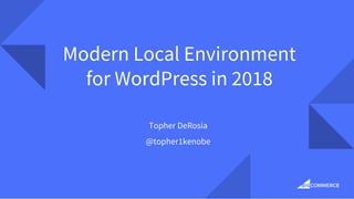 Modern Local Environment
for WordPress in 2018
Topher DeRosia
@topher1kenobe
 
