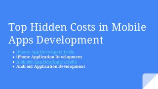 Top Hidden Costs in Mobile
Apps Development
● iPhone App Developers India
● iPhone Application Development
● Android App Developers India
● Android Application Development
 
