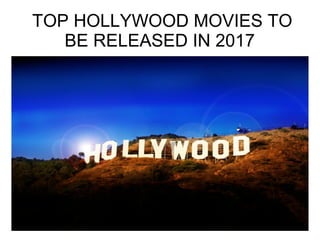 TOP HOLLYWOOD MOVIES TO
BE RELEASED IN 2017
 