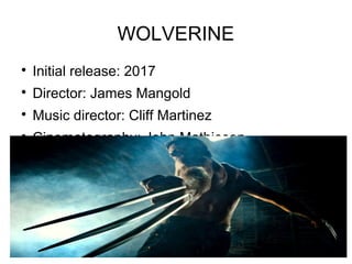 WOLVERINE

Initial release: 2017

Director: James Mangold

Music director: Cliff Martinez

Cinematography: John Mathie...