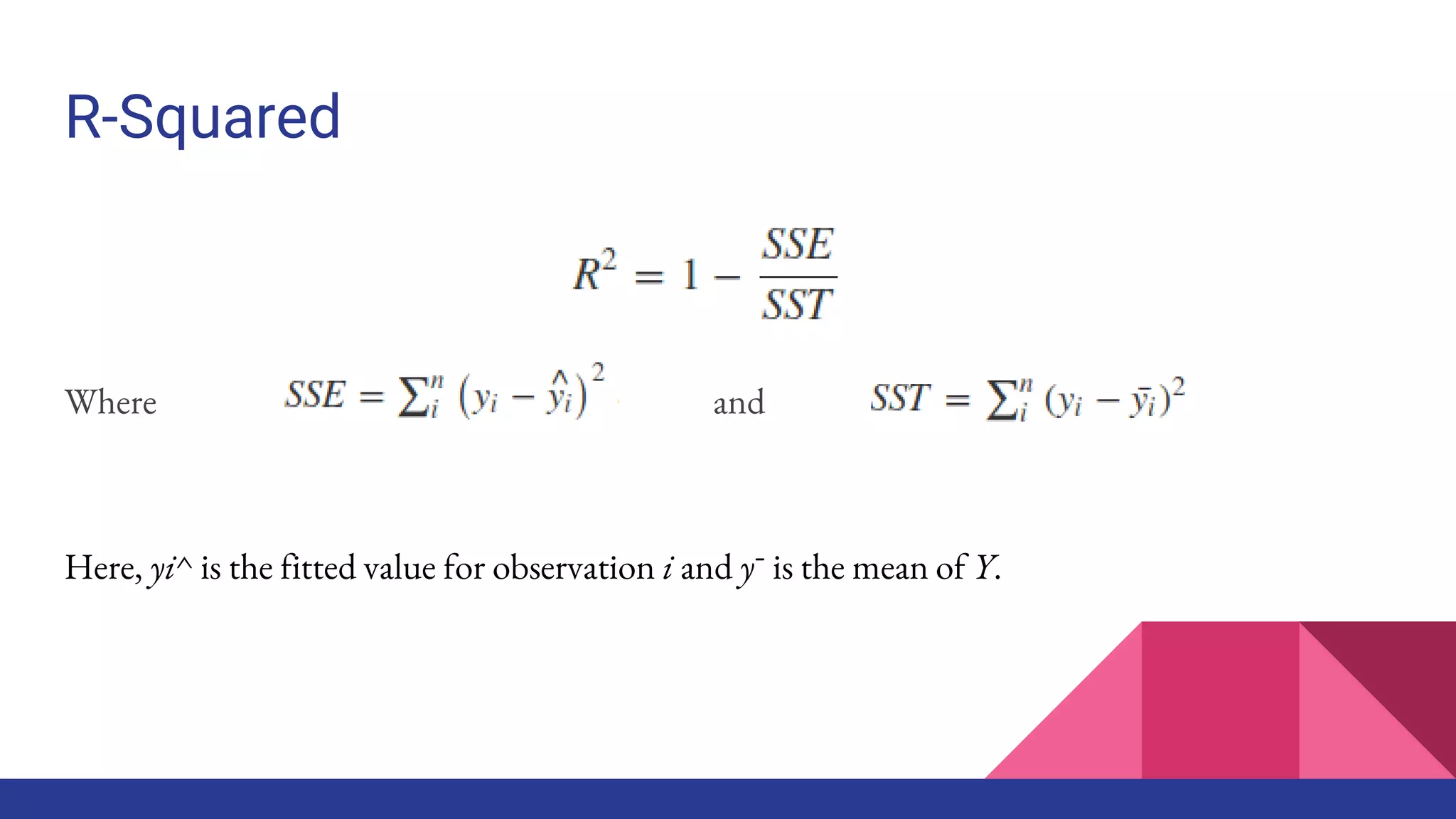 R-Squared
Where and
Here, yi^ is the fitted value for observation i and y¯ is the mean of Y.
 